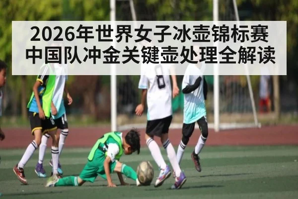 2026年世界女子冰壶锦标赛中国队冲金关键壶处理全解读
